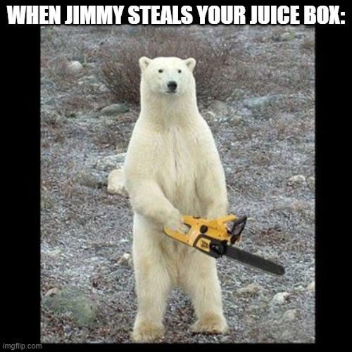 Chainsaw Bear | WHEN JIMMY STEALS YOUR JUICE BOX: | image tagged in memes,chainsaw bear | made w/ Imgflip meme maker