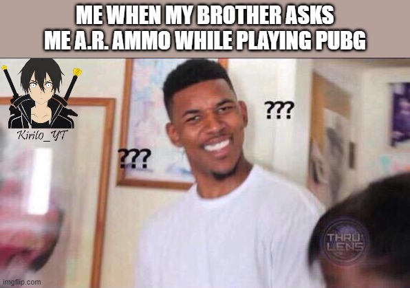 Black guy confused | ME WHEN MY BROTHER ASKS ME A.R. AMMO WHILE PLAYING PUBG | image tagged in black guy confused | made w/ Imgflip meme maker