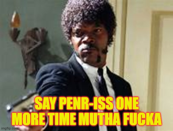 SAY PENR-ISS ONE MORE TIME MUTHA FUCKA | made w/ Imgflip meme maker