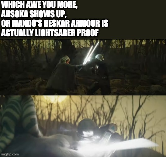 I am awed buy both anyway | WHICH AWE YOU MORE, 
AHSOKA SHOWS UP, 
OR MANDO'S BESKAR ARMOUR IS 
ACTUALLY LIGHTSABER PROOF | image tagged in star wars,ahsoka | made w/ Imgflip meme maker