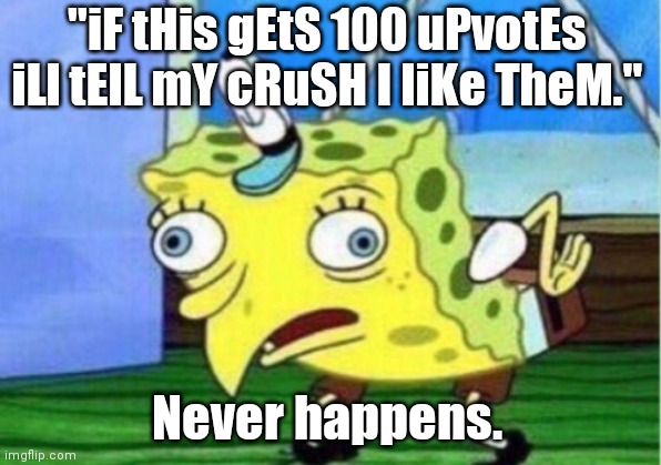 Its always like this. | "iF tHis gEtS 100 uPvotEs iLl tElL mY cRuSH I liKe TheM."; Never happens. | image tagged in memes,mocking spongebob | made w/ Imgflip meme maker