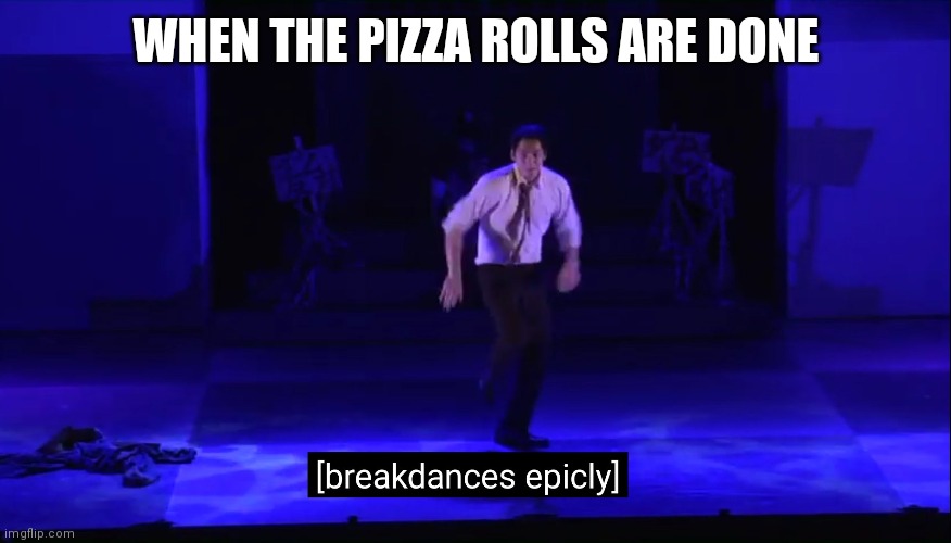 WHEN THE PIZZA ROLLS ARE DONE | made w/ Imgflip meme maker