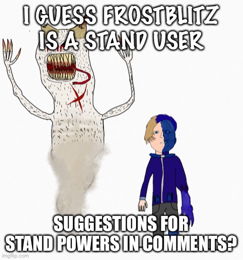 Stand! | I GUESS FROSTBLITZ IS A STAND USER; SUGGESTIONS FOR STAND POWERS IN COMMENTS? | image tagged in jojo's bizarre adventure,jojo | made w/ Imgflip meme maker