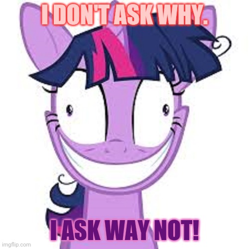 I DON'T ASK WHY. I ASK WAY NOT! | made w/ Imgflip meme maker