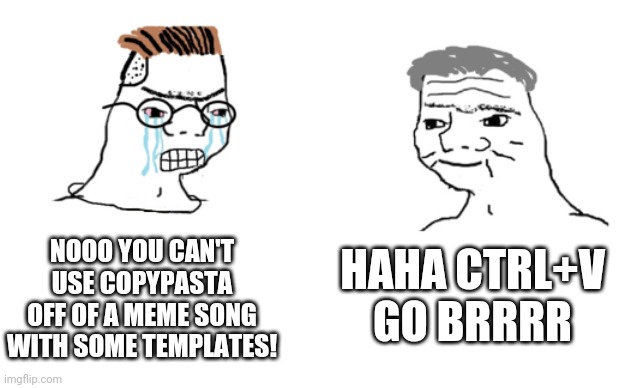 haha brrrrrrr | HAHA CTRL+V GO BRRRR; NOOO YOU CAN'T USE COPYPASTA OFF OF A MEME SONG WITH SOME TEMPLATES! | image tagged in haha brrrrrrr | made w/ Imgflip meme maker