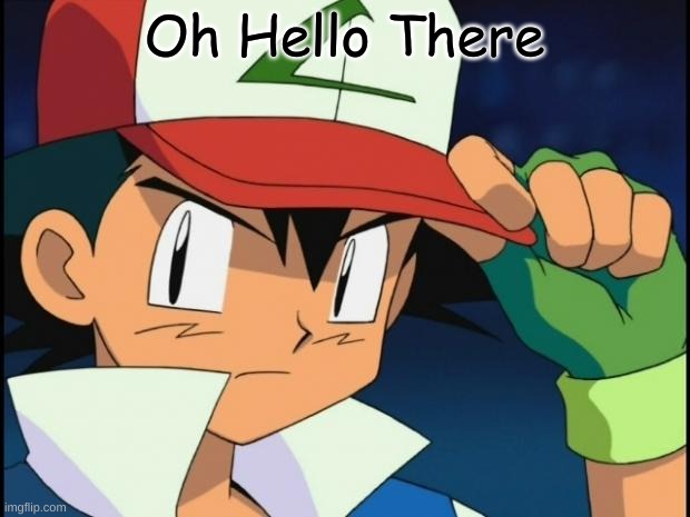 Ash catchem all pokemon | Oh Hello There | image tagged in ash catchem all pokemon | made w/ Imgflip meme maker