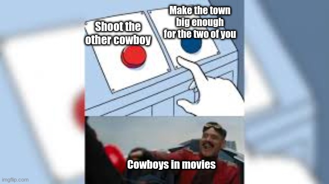 True doe | Make the town big enough for the two of you; Shoot the other cowboy; Cowboys in movies | image tagged in robotnik pressing red button,cowboys | made w/ Imgflip meme maker