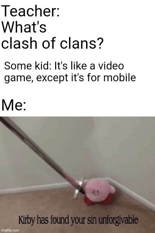 MOBILE GAMERS ARE REAL GAMERS!!! |  Teacher: What's clash of clans? Some kid: It's like a video game, except it's for mobile; Me: | image tagged in kirby has found your sin unforgivable | made w/ Imgflip meme maker