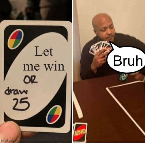 UNO Draw 25 Cards Meme | Let me win; Bruh | image tagged in memes,uno draw 25 cards | made w/ Imgflip meme maker