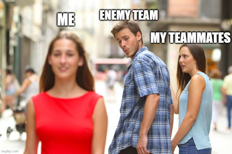 Every time..... | ME; ENEMY TEAM; MY TEAMMATES | image tagged in memes,distracted boyfriend | made w/ Imgflip meme maker