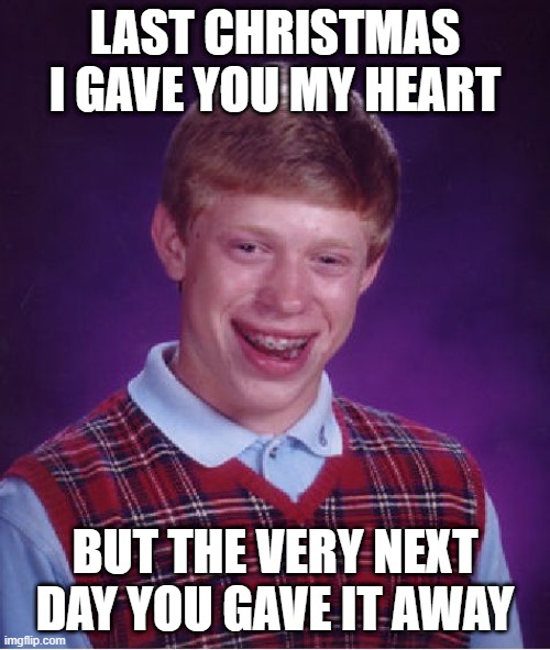 Bad Luck Brian Meme | LAST CHRISTMAS I GAVE YOU MY HEART; BUT THE VERY NEXT DAY YOU GAVE IT AWAY | image tagged in memes,bad luck brian | made w/ Imgflip meme maker