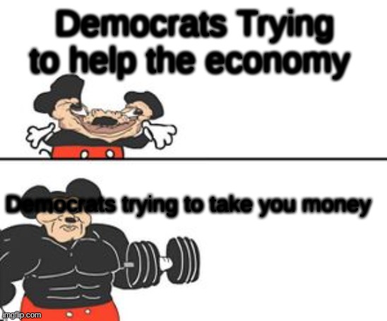 Buff Mokey | Democrats Trying to help the economy; Democrats trying to take you money | image tagged in buff mokey | made w/ Imgflip meme maker