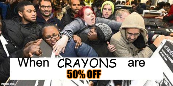 Black Friday consumers consumed | CRAYONS; When                       are; 50% OFF | image tagged in black friday,consumers,buy | made w/ Imgflip meme maker