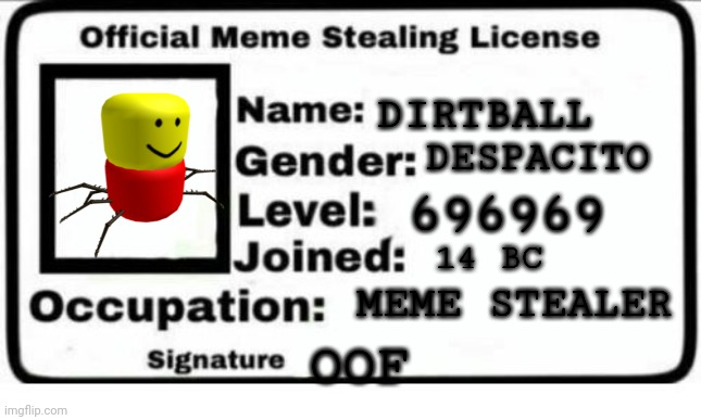 Official Meme Stealing License |  DIRTBALL; DESPACITO; 696969; MEME STEALER; 14 BC; OOF | image tagged in official meme stealing license | made w/ Imgflip meme maker