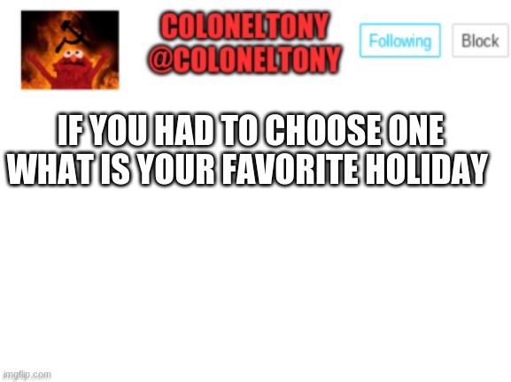 ColonelTony Announcement | IF YOU HAD TO CHOOSE ONE WHAT IS YOUR FAVORITE HOLIDAY | image tagged in coloneltony announcement | made w/ Imgflip meme maker