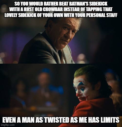 Let me get this straight murray | SO YOU WOULD RATHER BEAT BATMAN'S SIDEKICK WITH A RUST OLD CROWBAR INSTEAD OF TAPPING THAT LOVELY SIDEKICK OF YOUR OWN WITH YOUR PERSONAL STAFF; EVEN A MAN AS TWISTED AS ME HAS LIMITS | image tagged in let me get this straight murray | made w/ Imgflip meme maker