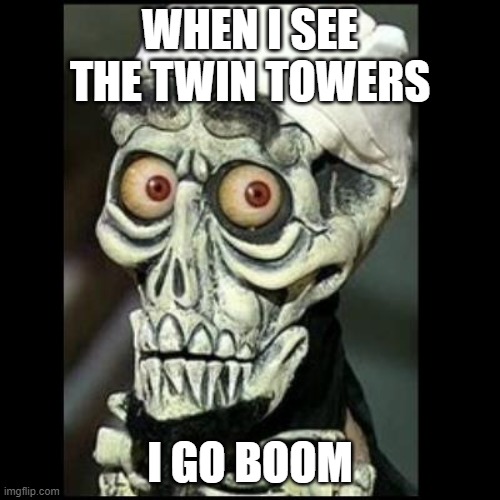 Akmed the terrorist | WHEN I SEE THE TWIN TOWERS; I GO BOOM | image tagged in akmed the terrorist | made w/ Imgflip meme maker