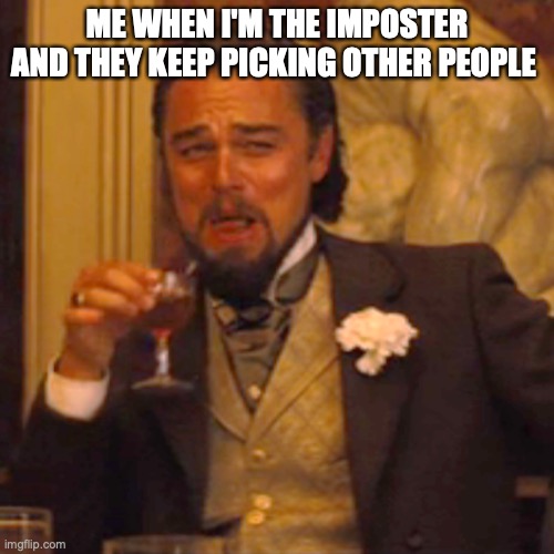 Laughing Leo Meme | ME WHEN I'M THE IMPOSTER AND THEY KEEP PICKING OTHER PEOPLE | image tagged in memes,laughing leo | made w/ Imgflip meme maker