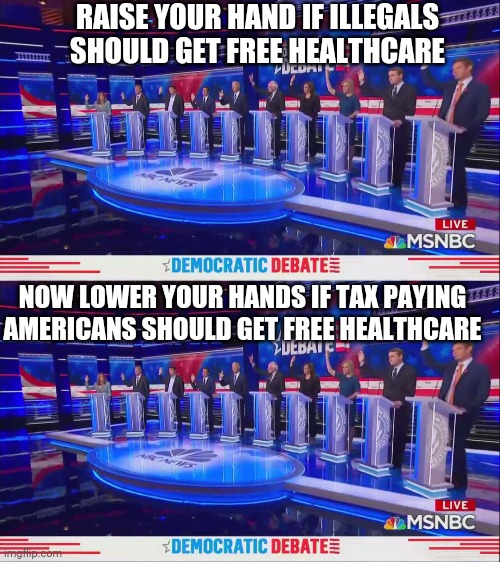 RAISE YOUR HAND IF ILLEGALS SHOULD GET FREE HEALTHCARE NOW LOWER YOUR HANDS IF TAX PAYING AMERICANS SHOULD GET FREE HEALTHCARE | image tagged in democratic debate 2020 | made w/ Imgflip meme maker