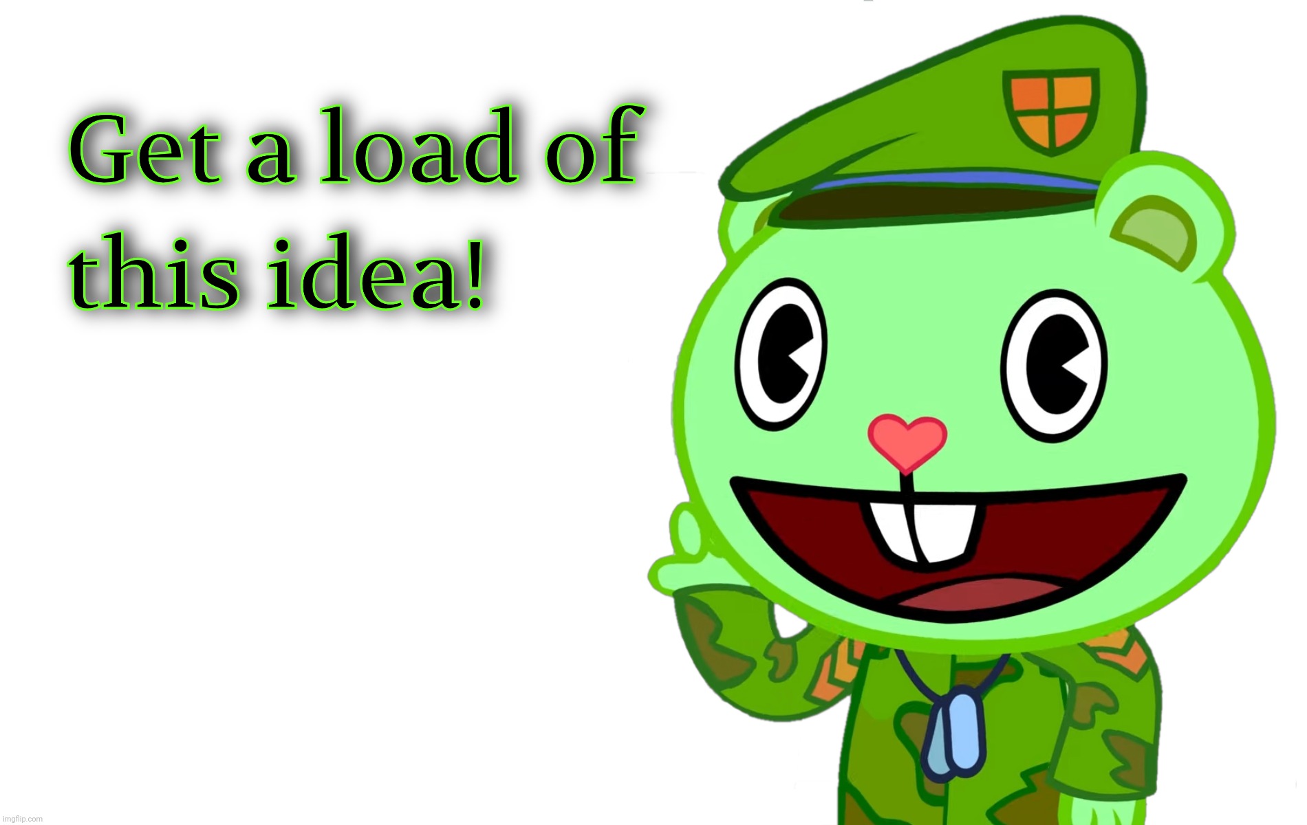 Get a load of this idea! (HTF) | image tagged in get a load of this idea htf | made w/ Imgflip meme maker