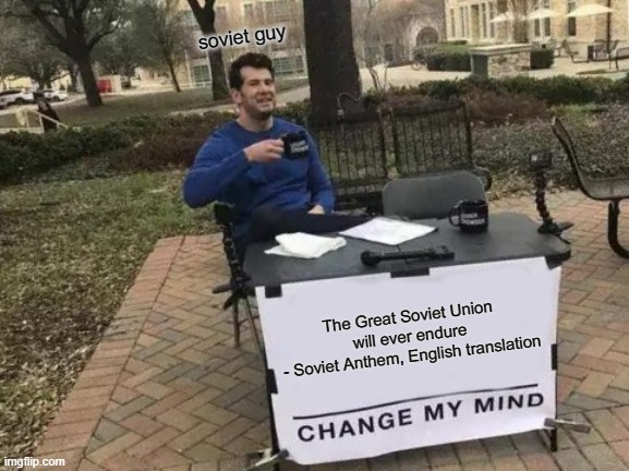 Change My Mind | soviet guy; The Great Soviet Union will ever endure
- Soviet Anthem, English translation | image tagged in memes,change my mind,soviet | made w/ Imgflip meme maker