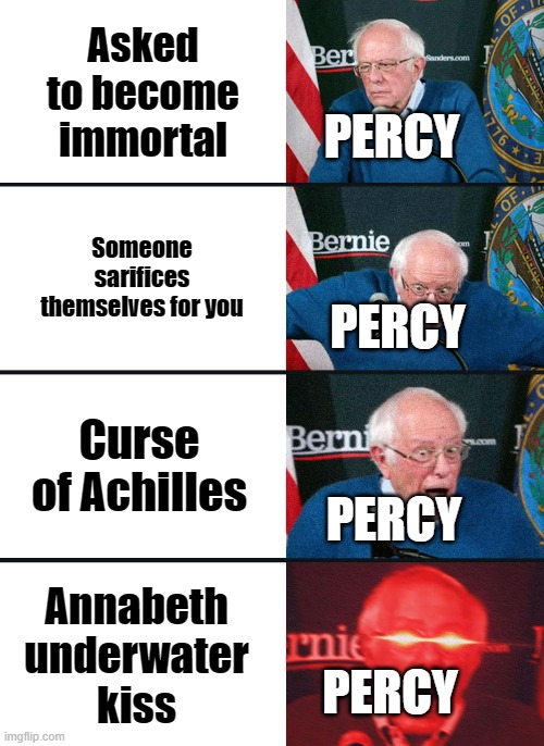 Bernie Sanders reaction (nuked) |  Asked to become immortal; PERCY; Someone sarifices themselves for you; PERCY; Curse of Achilles; PERCY; Annabeth underwater kiss; PERCY | image tagged in percy jackson | made w/ Imgflip meme maker