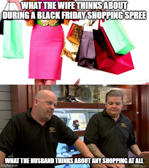 WHAT THE WIFE THINKS ABOUT DURING A BLACK FRIDAY SHOPPING SPREE; WHAT THE HUSBAND THINKS ABOUT ANY SHOPPING AT ALL | image tagged in pawn stars best i can do | made w/ Imgflip meme maker