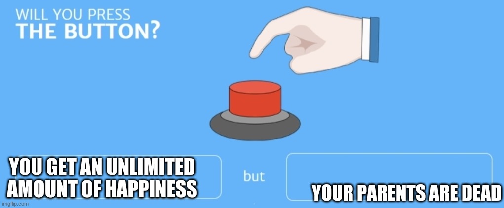 Will you press the button |  YOUR PARENTS ARE DEAD; YOU GET AN UNLIMITED AMOUNT OF HAPPINESS | image tagged in will you press the button | made w/ Imgflip meme maker