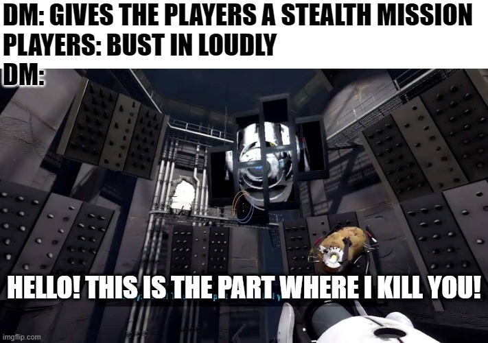 When the DM gives players a stealth mission | DM: GIVES THE PLAYERS A STEALTH MISSION
PLAYERS: BUST IN LOUDLY
DM:; HELLO! THIS IS THE PART WHERE I KILL YOU! | image tagged in portal 2,dnd | made w/ Imgflip meme maker