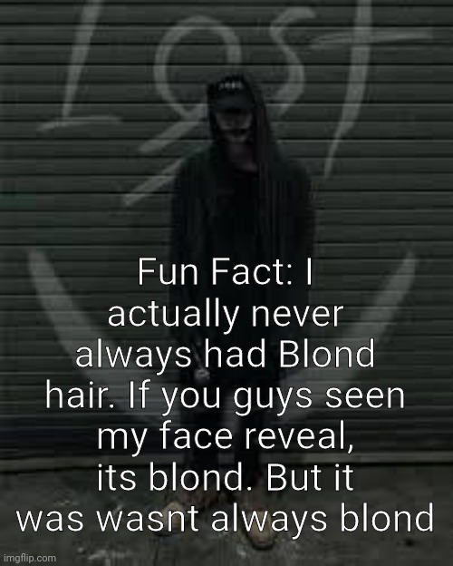 Lost the album | Fun Fact: I actually never always had Blond hair. If you guys seen my face reveal, its blond. But it was wasnt always blond | image tagged in lost the album | made w/ Imgflip meme maker