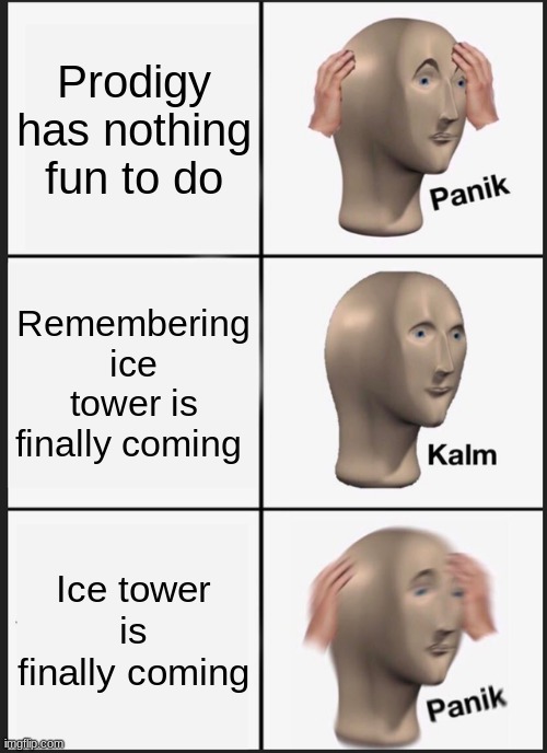 Prodigy Panik | Prodigy has nothing fun to do; Remembering ice tower is finally coming; Ice tower is finally coming | image tagged in memes,panik kalm panik | made w/ Imgflip meme maker