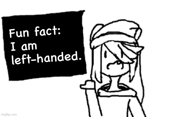 . | Fun fact: I am left-handed. | image tagged in shiyu board | made w/ Imgflip meme maker