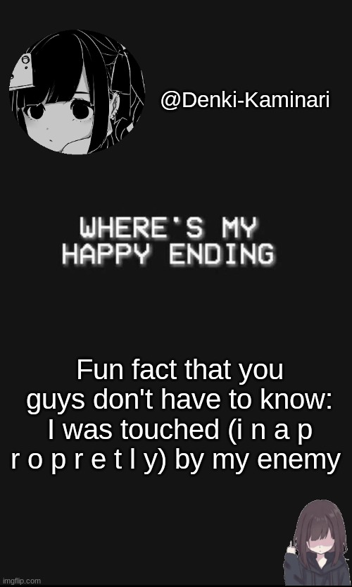 ;-; | Fun fact that you guys don't have to know: I was touched (i n a p r o p r e t l y) by my enemy | image tagged in denki 5 | made w/ Imgflip meme maker