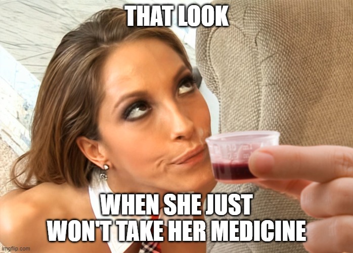 That look when your girl won't take her medicine | THAT LOOK; WHEN SHE JUST WON'T TAKE HER MEDICINE | image tagged in funny,memes,porn,blowjob | made w/ Imgflip meme maker
