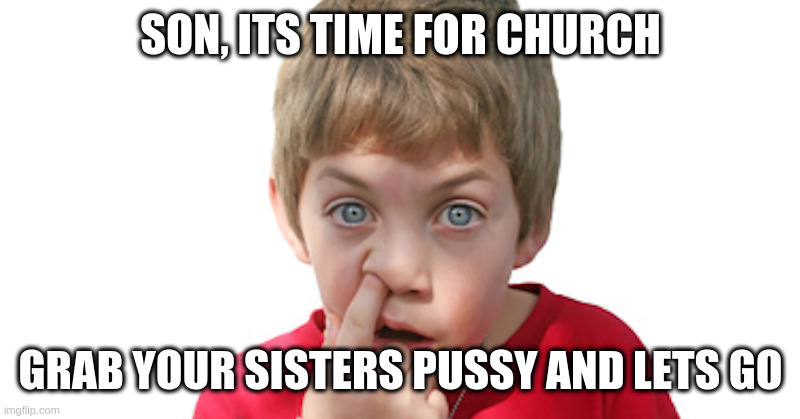 When trump becomes their god | SON, ITS TIME FOR CHURCH GRAB YOUR SISTERS PUSSY AND LETS GO | image tagged in dumb kid,trumpo | made w/ Imgflip meme maker