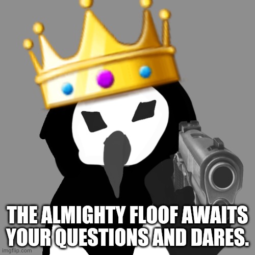 Ask the almighty floof because yes. | THE ALMIGHTY FLOOF AWAITS YOUR QUESTIONS AND DARES. | image tagged in the almighty floof | made w/ Imgflip meme maker