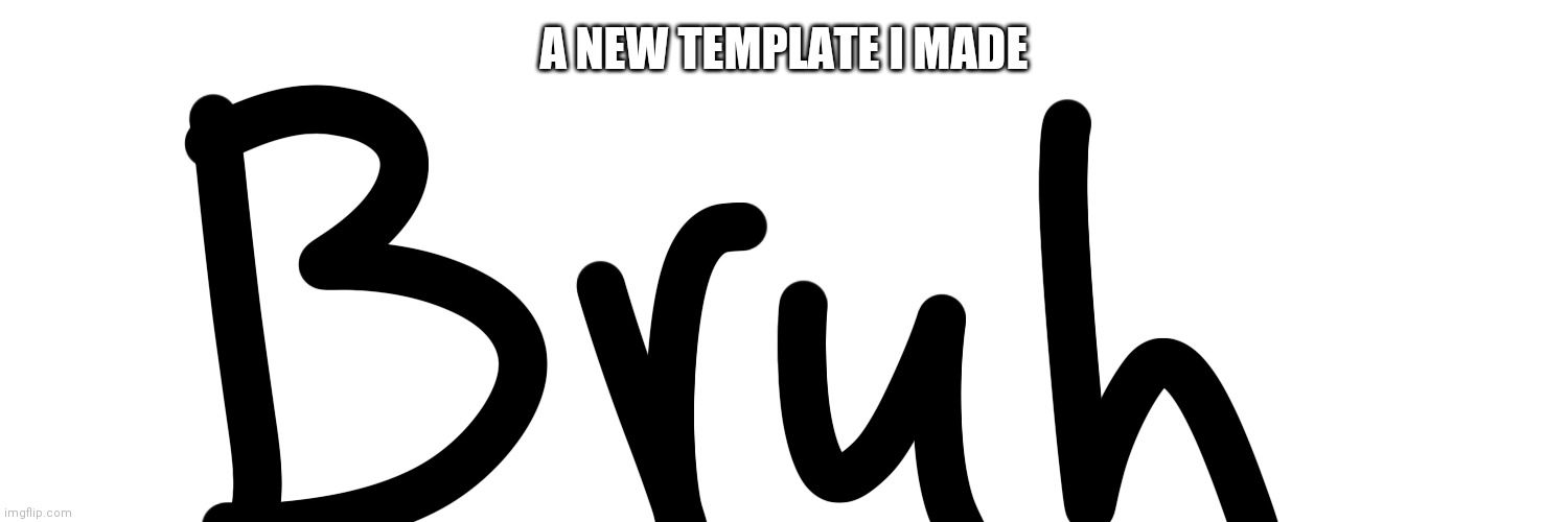 Bruh template | A NEW TEMPLATE I MADE | image tagged in bruh | made w/ Imgflip meme maker