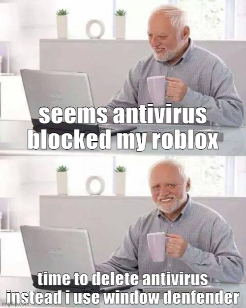 Hide the Pain Harold Meme |  seems antivirus blocked my roblox; time to delete antivirus instead i use window denfender | image tagged in memes,hide the pain harold | made w/ Imgflip meme maker