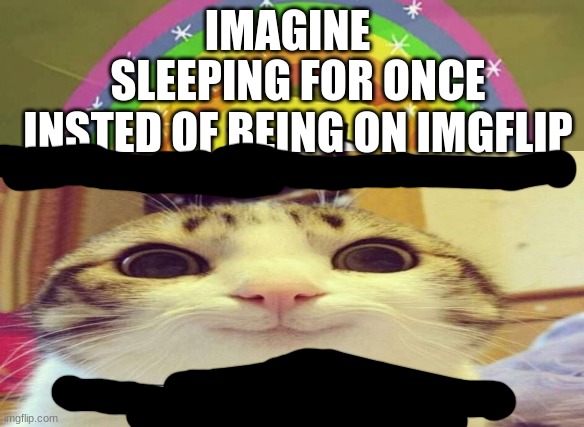 this took sooo long to make plz no hate :> | IMAGINE; SLEEPING FOR ONCE INSTED OF BEING ON IMGFLIP | image tagged in funny | made w/ Imgflip meme maker