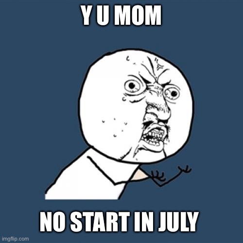 Y U No Meme | Y U MOM NO START IN JULY | image tagged in memes,y u no | made w/ Imgflip meme maker