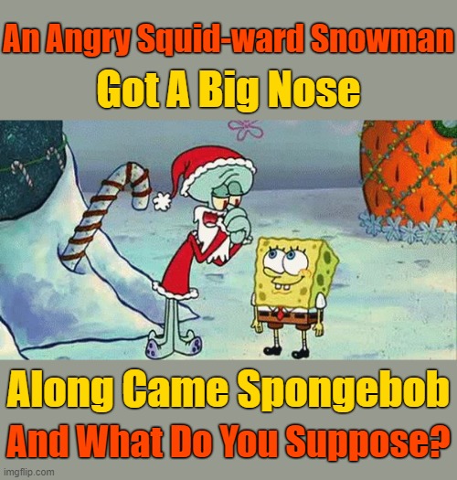 "Merry Squid-mas" Join us for Spongebob Christmas Weekend Dec. 11-13 a Kraziness_all_the_way and EGOS event | An Angry Squid-ward Snowman; Got A Big Nose; Along Came Spongebob; And What Do You Suppose? | image tagged in spongebob and squidward christmas,memes,spongebob christmas weekend,kraziness_all_the_way,egos,spongebob squarepants | made w/ Imgflip meme maker