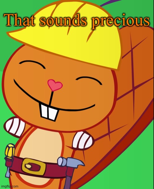 Happy Handy (HTF) | That sounds precious | image tagged in happy handy htf | made w/ Imgflip meme maker