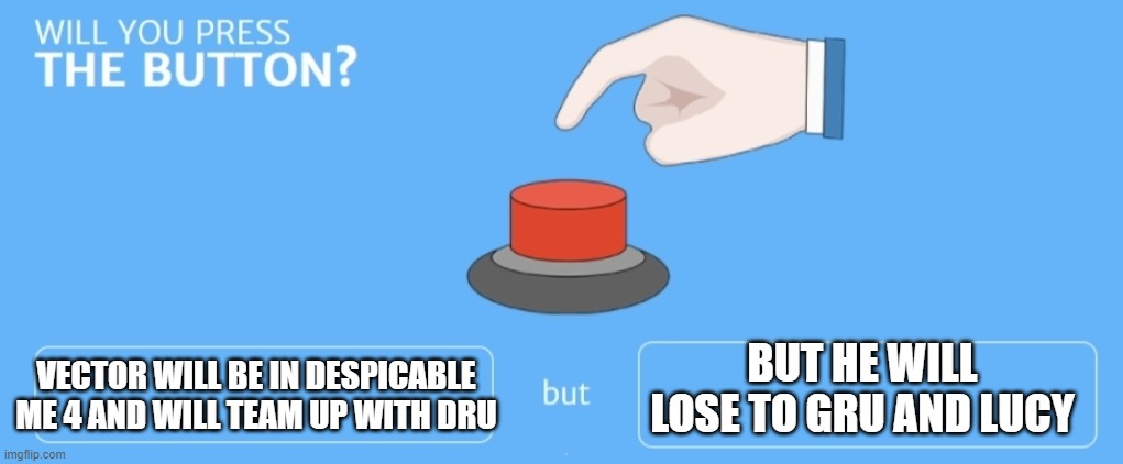 will you do it? |  VECTOR WILL BE IN DESPICABLE ME 4 AND WILL TEAM UP WITH DRU; BUT HE WILL LOSE TO GRU AND LUCY | image tagged in will you press the button | made w/ Imgflip meme maker
