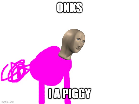 Oinks | ONKS; I A PIGGY | image tagged in blank white template | made w/ Imgflip meme maker