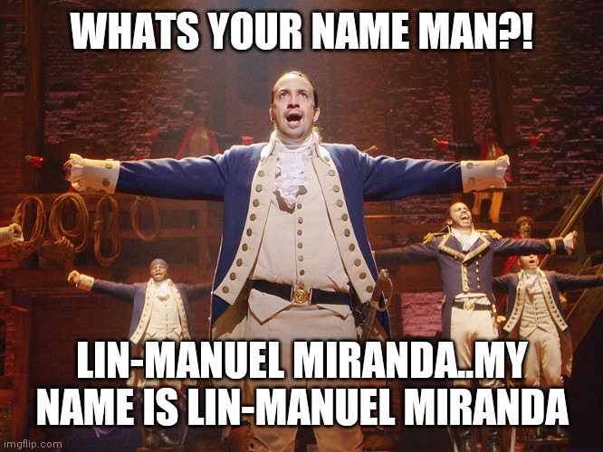 Hamilton | WHATS YOUR NAME MAN?! LIN-MANUEL MIRANDA..MY NAME IS LIN-MANUEL MIRANDA | image tagged in hamilton | made w/ Imgflip meme maker
