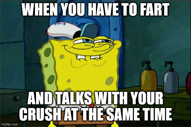 I don't want to fart!!! | WHEN YOU HAVE TO FART; AND TALKS WITH YOUR CRUSH AT THE SAME TIME | image tagged in memes,don't you squidward | made w/ Imgflip meme maker