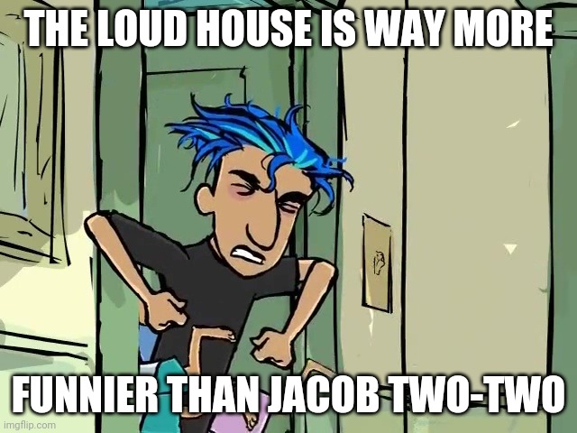 The Loud House is way more funnier than Jacob Two-Two | THE LOUD HOUSE IS WAY MORE; FUNNIER THAN JACOB TWO-TWO | image tagged in the loud house,nickelodeon,animated,animation,funny,literally | made w/ Imgflip meme maker