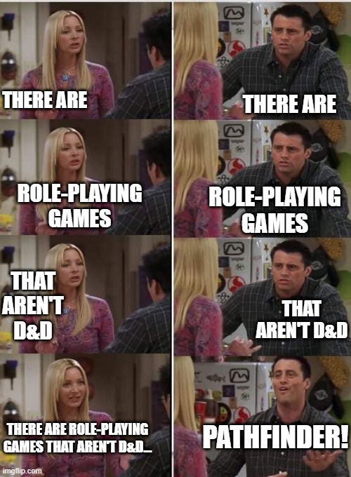 Other TTRPG's | THERE ARE; THERE ARE; ROLE-PLAYING GAMES; ROLE-PLAYING GAMES; THAT AREN'T D&D; THAT AREN'T D&D; PATHFINDER! THERE ARE ROLE-PLAYING GAMES THAT AREN'T D&D... | image tagged in friends joey teached french,dnd,ttrpg,pathfinder,indie rpgs | made w/ Imgflip meme maker