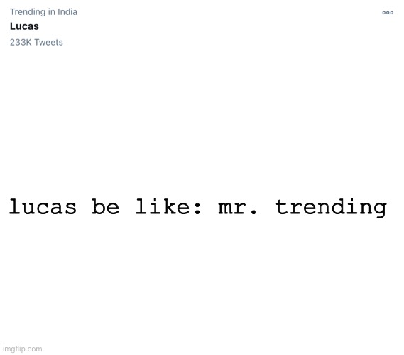 lucas be like: mr. trending | image tagged in blank white template | made w/ Imgflip meme maker