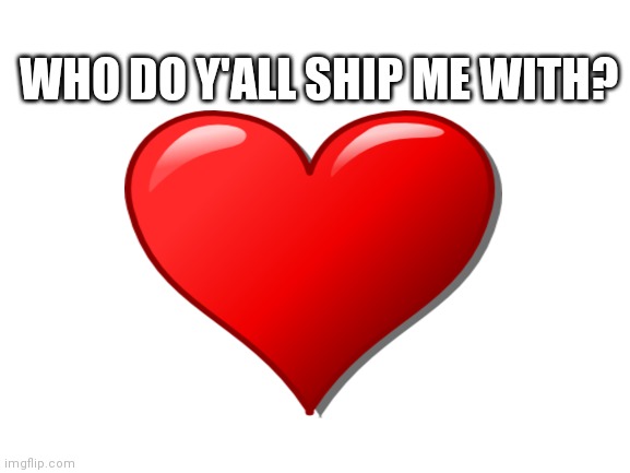 Who should I be shipped with? | WHO DO Y'ALL SHIP ME WITH? | image tagged in shipping | made w/ Imgflip meme maker
